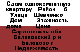 Сдам однокомнатную квартиру › Район ­ 4б › Улица ­ Шевченко › Дом ­ 2 › Этажность дома ­ 9 › Цена ­ 6 000 - Саратовская обл., Балаковский р-н, Балаково г. Недвижимость » Квартиры аренда   